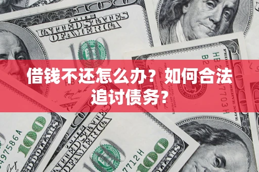 济南借钱不还怎么办？如何合法追讨债务？
