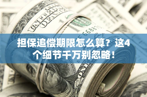 济南担保追偿期限怎么算？这4个细节千万别忽略！