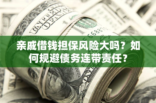 济南亲戚借钱担保风险大吗？如何规避债务连带责任？