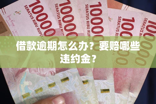 济南借款逾期怎么办？要赔哪些违约金？