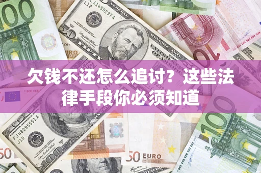 济南欠钱不还怎么追讨？这些法律手段你必须知道