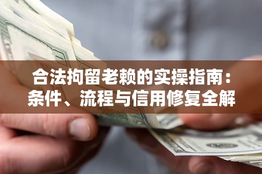 济南合法拘留老赖的实操指南:条件、流程与信用修复全解析 济南合法拘留老赖的实操指南:条件、流程与信用修复全解析