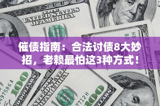济南催债指南：合法讨债8大妙招，老赖最怕这3种方式！